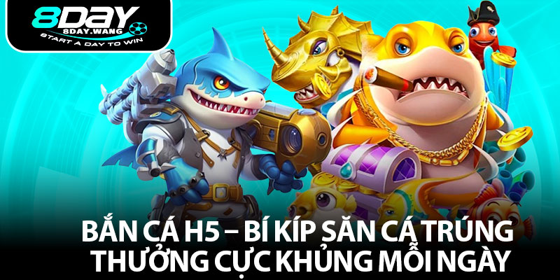 Bắn Cá H5 – Bí Kíp Săn Cá Trúng Thưởng Cực Khủng Mỗi Ngày