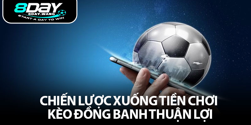 Chiến lược xuống tiền chơi kèo đồng banh thuận lợi