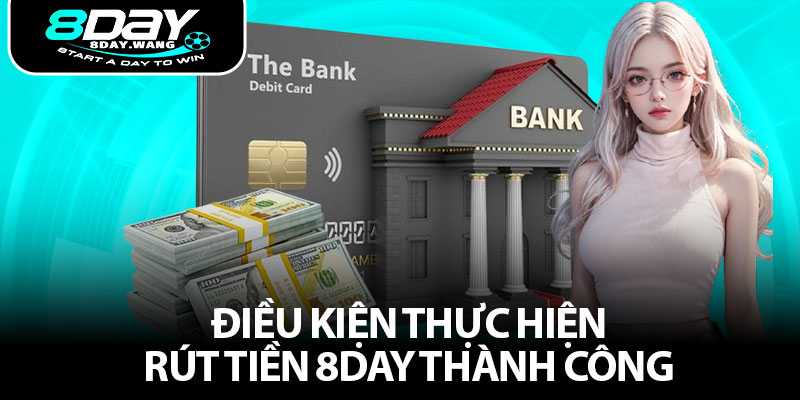 Điều kiện thực hiện rút tiền 8day thành công 