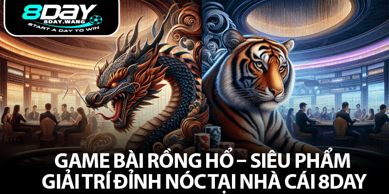 Game Bài Rồng Hổ – Siêu Phẩm Giải Trí Đỉnh Nóc Tại Nhà Cái 8DAY