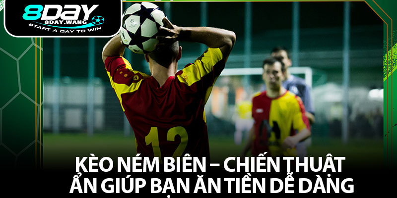 Kèo Ném Biên – Chiến Thuật Ẩn Giúp Bạn Ăn Tiền Dễ Dàng
