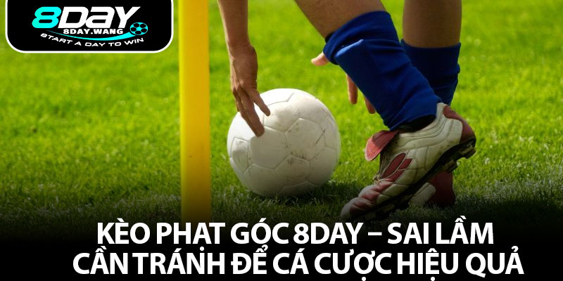 Kèo Phạt Góc 8DAY – Sai Lầm Cần Tránh Để Cá Cược Hiệu Quả