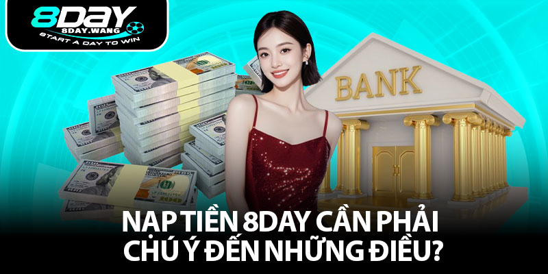 Nạp tiền 8DAY cần phải chú ý đến những điều?