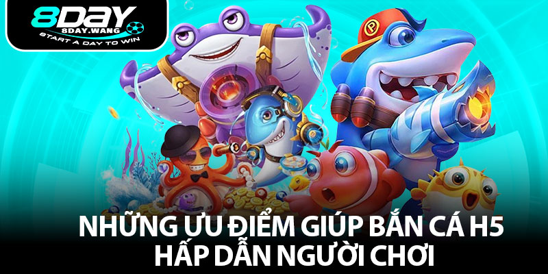 Những ưu điểm giúp Bắn cá H5 hấp dẫn người chơi