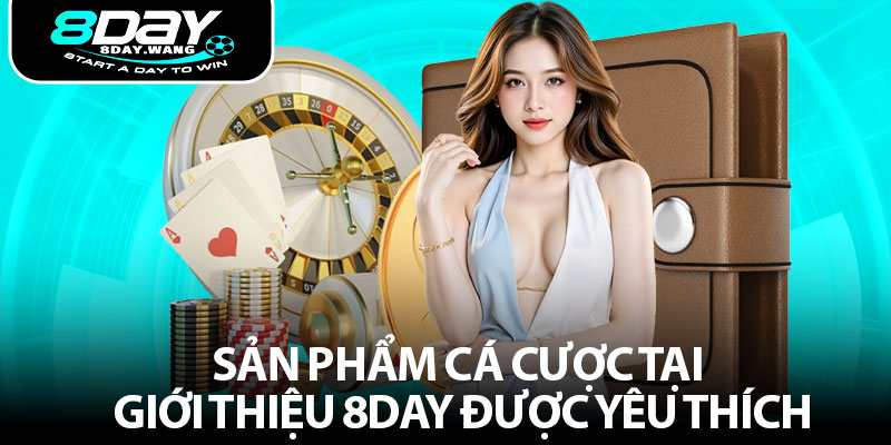 Sản phẩm cá cược tại giới thiệu 8day được yêu thích