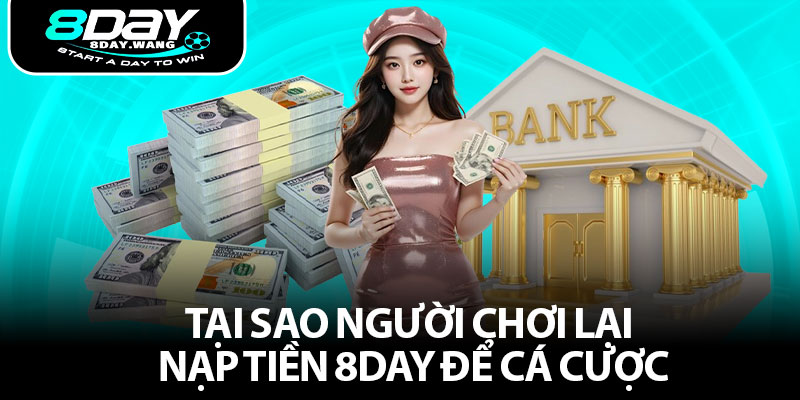Tại sao người chơi lại nạp tiền 8DAY để cá cược