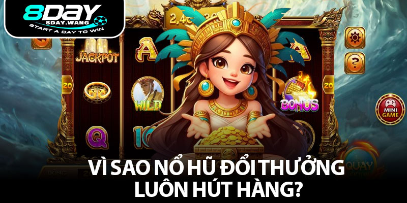 Vì sao nổ hũ đổi thưởng luôn hút hàng?